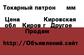 Токарный патрон 250 мм › Цена ­ 8 000 - Кировская обл., Киров г. Другое » Продам   